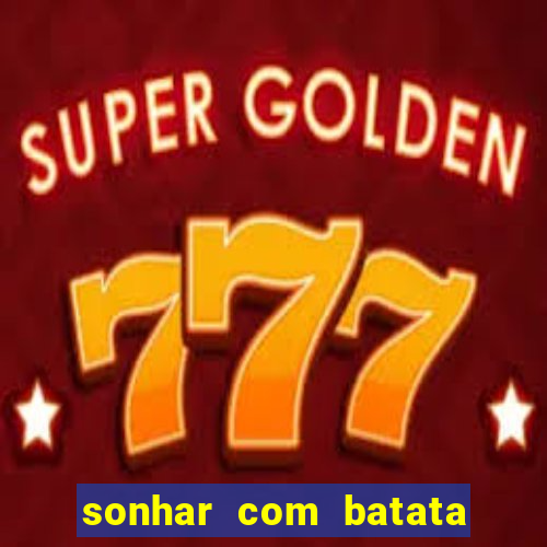 sonhar com batata jogo do bicho